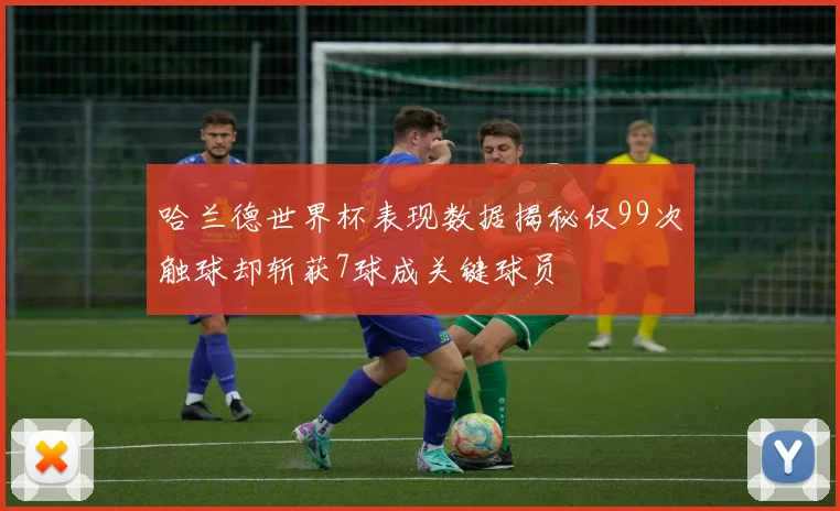 哈兰德世界杯表现数据揭秘仅99次触球却斩获7球成关键球员