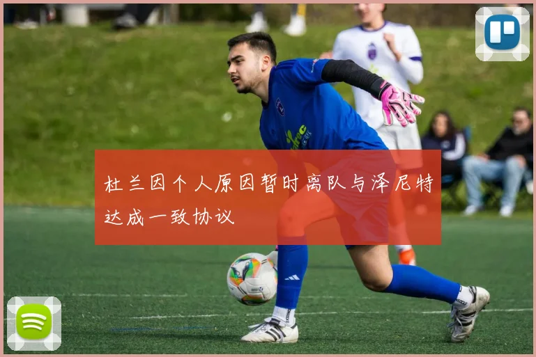 杜兰因个人原因暂时离队与泽尼特达成一致协议