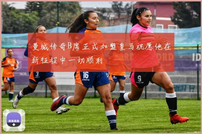 曼城传奇B席正式加盟皇马祝愿他在新征程中一切顺利
