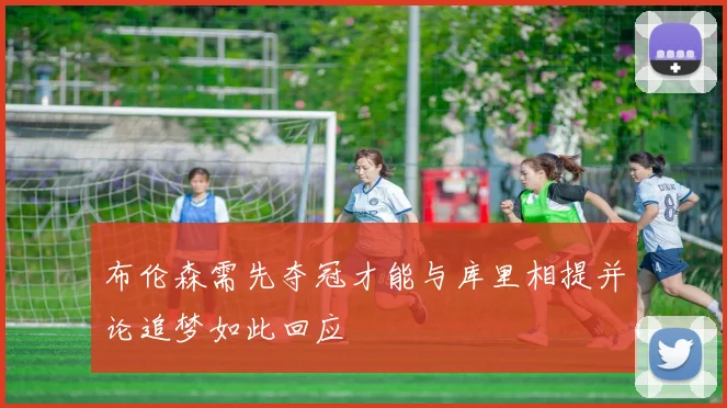 布伦森需先夺冠才能与库里相提并论追梦如此回应