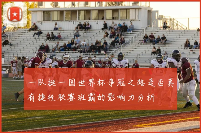 一队挺一国世界杯争冠之路是否真有捷径联赛班霸的影响力分析