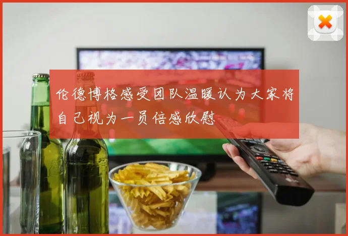 伦德博格感受团队温暖认为大家将自己视为一员倍感欣慰