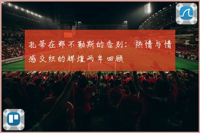孔蒂在那不勒斯的告别：热情与情感交织的辉煌两年回顾