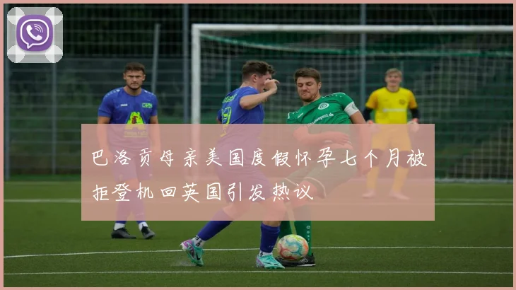巴洛贡母亲美国度假怀孕七个月被拒登机回英国引发热议